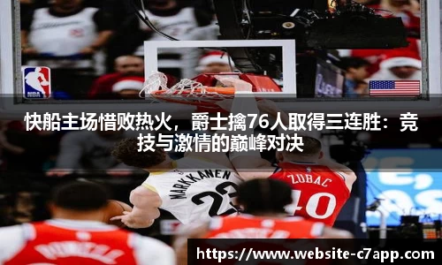 快船主场惜败热火，爵士擒76人取得三连胜：竞技与激情的巅峰对决