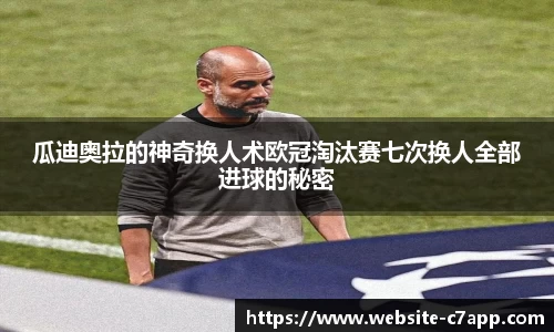 瓜迪奥拉的神奇换人术欧冠淘汰赛七次换人全部进球的秘密